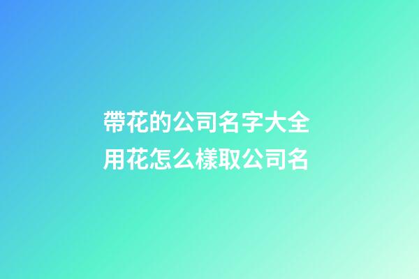帶花的公司名字大全 用花怎么樣取公司名